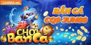 Bắn cá CQ9 Jun88 - Cổng game slot uy tín nhất mọi thời đại
